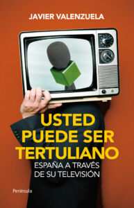 Usted puede ser tertuliano. España a través de su televisión. Javier Valenzuela. Península 2011